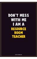 Don't Mess With Me, I Am A Resource Room Teacher: Career Motivational Quotes 6x9 120 Pages Blank Lined Notebook Journal