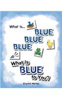 What Is Blue Blue Blue-What is Blue To You