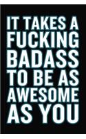 It Takes A Fucking Badass To Be As Awesome As You