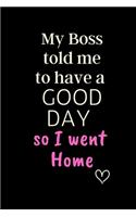 My Boss told me to have a GOOD DAY so I went Home