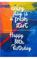 Every day is a fresh start Happy 86th Birthday: 86 Year Old Birthday Gift Gratitude Journal / Notebook / Diary / Unique Greeting Card