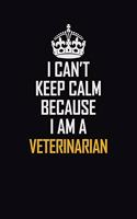 I Can't Keep Calm Because I Am A Veterinarian: Motivational Career Pride Quote 6x9 Blank Lined Job Inspirational Notebook Journal