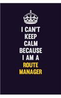 I Can't Keep Calm Because I Am A Route Manager: Motivational and inspirational career blank lined gift notebook with matte finish