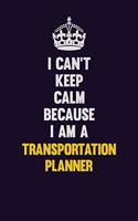 I Can't Keep Calm Because I Am A Transportation Planner: Motivational and inspirational career blank lined gift notebook with matte finish