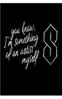You know I'm something of an artist myself