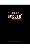 I Hate Soccer -Said No One Ever: Composition Notebook: Wide Ruled