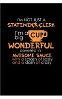 I'm Not Just A Statement Clerk. I'm A Big Cup Of Wonderful Covered In Awesome Sauce With A Splash Of Sassy And A Dash Of Crazy