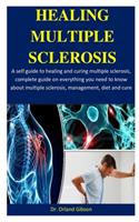 Healing Multiple Sclerosis: A self guide to healing and curing multiple sclerosis, complete guide on everything you need to know about multiple sclerosis, management, diet and 