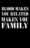 Blood Makes You Related Makes You Family