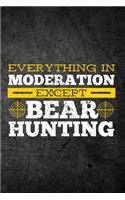 Everything In Moderation Except Bear Hunting: Funny Hunting Graph Paper Journal For Bruin Bear Hunters: Blank Lined Notebook For Hunt Season To Write Notes & Writing On Grids