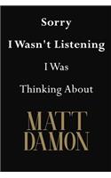Sorry I Wasn't Listening I Was Thinking About Matt Damon