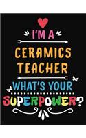 I'm a Ceramics Teacher What's Your Superpower: Blank Line Teacher Appreciation Notebook (8.5 X 11 - 110 Pages)