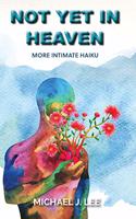 Not Yet in Heaven: More Intimate Haiku(2 A Haiku Trilogy)