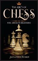 ABC's of Chess for Absolute Beginners: The Definitive Guide to Chess Strategies, Openings, and Etiquette.