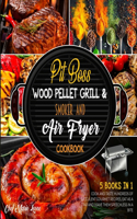 Pit Boss Wood Pellet Grill & Smoker and Air Fryer Cookbook [5 Books in 1]: Cook and Taste Hundreds of Succulent Gourmet Recipes, Eat as a Star and Leave Them Speechless in a Bite