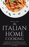 The Italian Home Cooking: The complete guide to essential Italian cooking with the tastiest 80 recipes as homemade polenta, fresh pasta, sauces, and much more