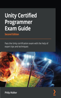 Unity Certified Programmer Exam Guide - Second Edition: Pass the Unity certification exam with the help of expert tips and techniques