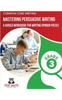 COMMON CORE WRITING Mastering Persuasive Writing, Grade 3: A Guided Workbook for Writing Opinion Pieces
