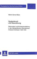 Systembruch Und Neuordnung: Reformation Und Konfessionsbildung in Den Markgraftuemern Brandenburg-Ansbach-Kulmbach 1520-1594- Religionspolitik - Kirche - Gesellschaft(657 Europaeische Hochschulschriften / European University Studie)