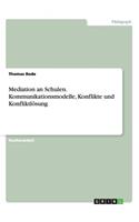 Mediation an Schulen. Kommunikationsmodelle, Konflikte und Konfliktlösung