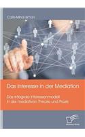 Das Interesse in der Mediation. Das Integrale Interessenmodell in der mediativen Theorie und Praxis: (German)