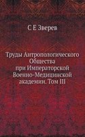 Trudy Antropologicheskogo Obschestva pri Imperatorskoj Voenno-Meditsinskoj akademii. Tom III