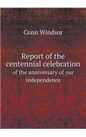 Report of the Centennial Celebration of the Anniversary of Our Independence