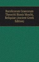 Bucolicorum Graecorum Theocriti Bionis Moschi, Reliquiae (Ancient Greek Edition)