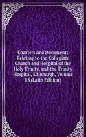 Charters and Documents Relating to the Collegiate Church and Hospital of the Holy Trinity, and the Trinity Hospital, Edinburgh, Volume 18 (Latin Edition)