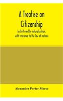Treatise on citizenship, by birth and by naturalization, with reference to the law of nations, Roman civil law, law of the United States of America, and the law of France; including provisions in the federal Constitution, and in the several state c