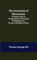 The Essentials of Illustration; A Practical Guide to the Reproduction of Drawings & Photographs for the Use of Scientists & Others
