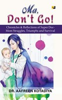Ma, Donâ€™t Go! Chronicles & Reflections Of Super Doc- Mom Struggles, Triumphs And Survival