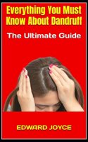 Everything You Must Know About Dandruff: The Ultimate Guide