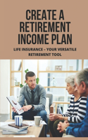 Create A Retirement Income Plan: Life Insurance - Your Versatile Retirement Tool: Retirement Plan