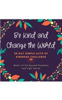 Be Kind and Change the World: 30 Day Simple Acts of Kindness Challenge: Book I of the Spread Goodness and Light Series(1 Spread Goodness and Light)