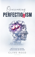 Overcoming Perfectionism: How to Let Go of Self-Criticism, Build Self-Esteem, and Find Balance