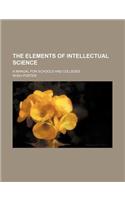 The Elements of Intellectual Science; A Manual for Schools and Colleges