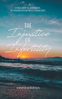 Injustice of Infertility: A True Story of Heartbreak, Determination and Never-Ending Hope
