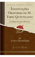 Ínstituições Oratorias de M. Fabio Quintiliano, Vol. 1: Escolhidas DOS Seus XII Livros (Classic Reprint)