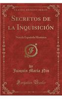 Secretos de la Inquisiciï¿½n: Novela Espaï¿½ola Histï¿½rica (Classic Reprint)