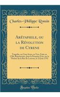 Arétaphile, ou la Révolution de Cyrene: Tragédie, en Cinq Actes, en Vers, Faite en 1786; Représentée, pour la Première Fois, sur le Théâtre de la Rue de Louvois, le 23 Juin 1792 (Classic Reprint)