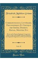 Correspondance, Littéraire, Philosophique Et Critique par Grimm, Diderot, Raynal, Meister, Etc, Vol. 15: Revue sur les Textes Originaux; Comprenant Outre ce Qui A Été Publié à Diverses Époques, les Fragments Supprimés en 1813 par la Censure