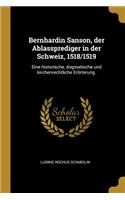 Bernhardin Sanson, der Ablassprediger in der Schweiz, 1518/1519: Eine historische, dogmatische und kirchenrechtliche Erörterung.