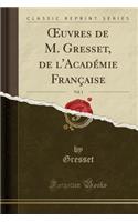 Oeuvres de M. Gresset, de l'Acadï¿½mie Franï¿½aise, Vol. 1 (Classic Reprint)