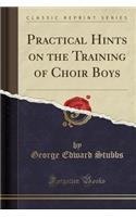 Practical Hints on the Training of Choir Boys (Classic Reprint)