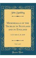 Memorialls of the Trubles in Scotland and in England, Vol. 1 of 2: A. D. 1624-A. D. 1645 (Classic Reprint)