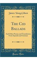 The Cid Ballads: And Other Poems and Translations from Spanish and German (Classic Reprint)