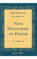 Nine Discourses on Prayer (Classic Reprint)