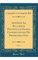Appendix Ad Bullarium Pontificium Sacrae Congregationis De Propaganda Fide, Vol. 1 (Classic Reprint)