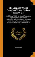 The Sibylline Oracles Translated From the Best Greek Copies: And Compar'd With the Sacred Prophesies, Especially With Daniel and the Revelations, and With So Much History As Plainly Shews, That Many of the Sib